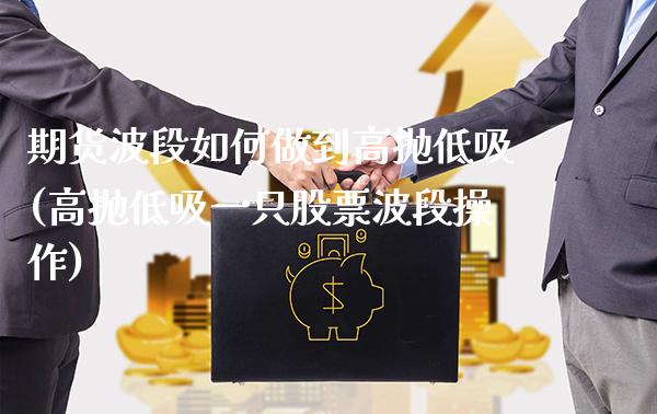 期货波段如何做到高抛低吸(高抛低吸一只股票波段操作) (https://www.njaxzs.com/) 内盘期货 第1张