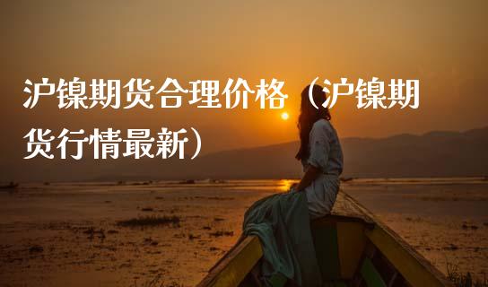 沪镍期货合理（沪镍期货行情最新） (https://www.njaxzs.com/) 期货直播间 第1张