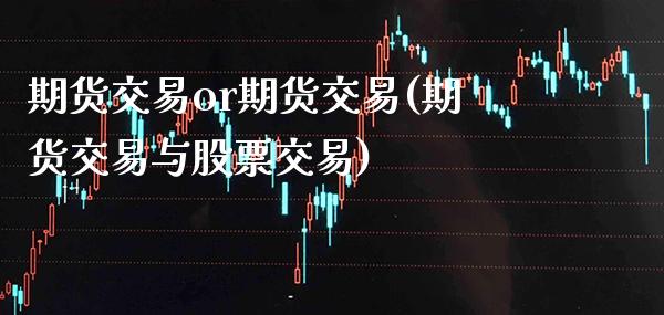 期货交易or期货交易(期货交易与股票交易) (https://www.njaxzs.com/) 内盘期货 第1张