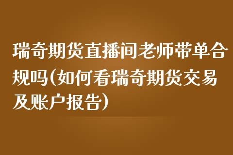 瑞奇期货直播间老师带单合规吗(如何看瑞奇期货交易及账户报告) (https://www.njaxzs.com/) 期货行情 第1张