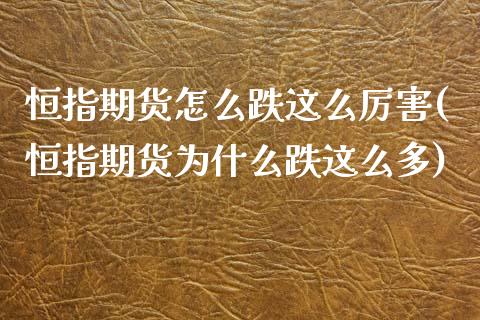 恒指期货怎么跌这么厉害(恒指期货为什么跌这么多) (https://www.njaxzs.com/) 原油期货 第1张