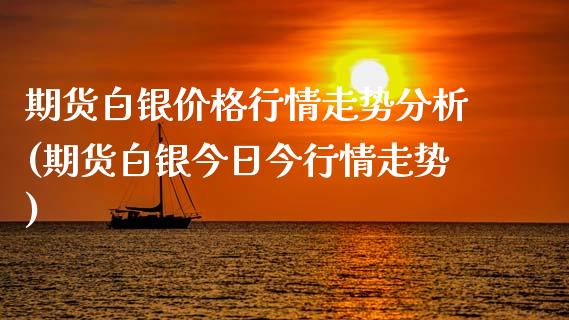 期货白银价格行情走势分析(期货白银今日今行情走势) (https://www.njaxzs.com/) 期货开户 第1张