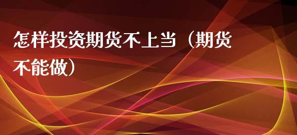 怎样投资期货不上当（期货不能做） (https://www.njaxzs.com/) 期货直播间 第1张