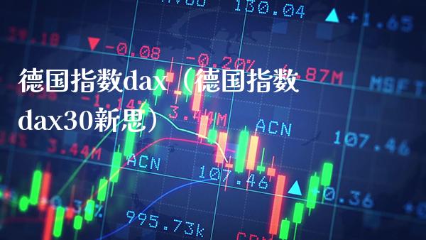 德国指数dax（德国指数dax30新思） (https://www.njaxzs.com/) 期货直播间 第1张