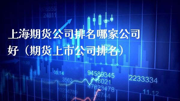 上海期货公司排名哪家公司好（期货上市公司排名） (https://www.njaxzs.com/) 原油期货 第1张