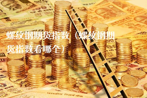 螺纹钢期货指数（螺纹钢期货指数看哪个） (https://www.njaxzs.com/) 内盘期货 第1张