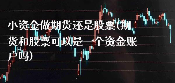 小资金做期货还是股票(期货和股票可以是一个资金账户吗) (https://www.njaxzs.com/) 期货行情 第1张