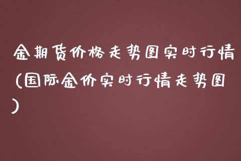 金期货价格走势图实时行情(国际金价实时行情走势图) 期货直播间 第1张-爱新财经 金期货价格走势图实时行情(国际金价实时行情走势图) (https://www.njaxzs.com/) 期货直播间 第1张
