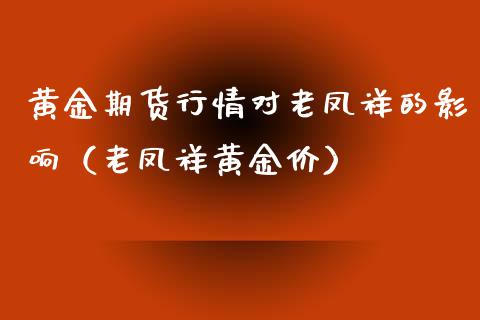 黄金期货行情对老凤祥的影响（老凤祥黄金价） (https://www.njaxzs.com/) 期货直播间 第1张