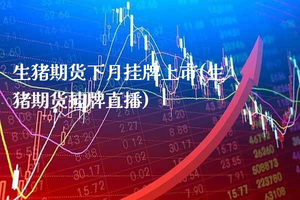 生猪期货下月挂牌上市(生猪期货挂牌直播) (https://www.njaxzs.com/) 原油期货 第1张