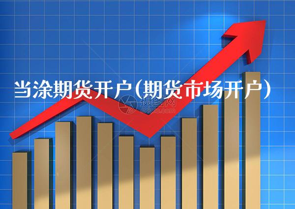 当涂期货开户(期货市场开户) (https://www.njaxzs.com/) 期货直播间 第1张