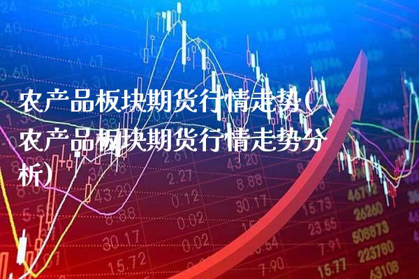 农产品板块期货行情走势(农产品板块期货行情走势分析) (https://www.njaxzs.com/) 期货直播间 第1张