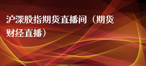 沪深股指期货直播间（期货财经直播） (https://www.njaxzs.com/) 期货直播间 第1张