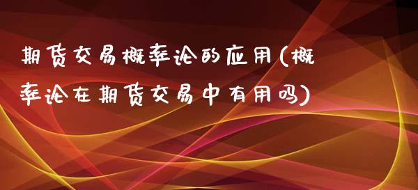 期货交易概率论的应用(概率论在期货交易中有用吗) (https://www.njaxzs.com/) 内盘期货 第1张