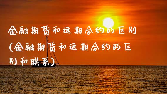 金融期货和远期合约的区别(金融期货和远期合约的区别和联系) (https://www.njaxzs.com/) 期货直播间 第1张