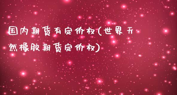 国内期货有定价权(世界天然橡胶期货定价权) (https://www.njaxzs.com/) 期货投资 第1张
