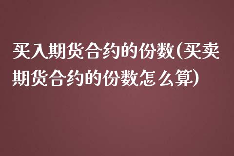 买入期货合约的份数(买卖期货合约的份数怎么算) (https://www.njaxzs.com/) 内盘期货 第1张