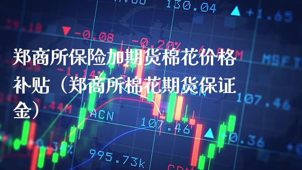 郑商所保险加期货棉花补贴（郑商所棉花期货保证金） (https://www.njaxzs.com/) 内盘期货 第1张