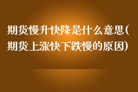 期货慢升快降是什么意思(期货上涨快下跌慢的原因) (https://www.njaxzs.com/) 内盘期货 第1张