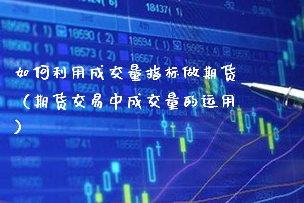 如何利用成交量指标做期货（期货交易中成交量的运用） (https://www.njaxzs.com/) 期货直播间 第1张