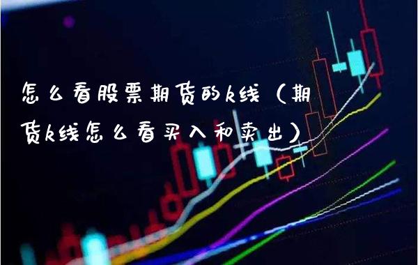 怎么看股票期货的k线(期货k线怎么看买入和卖出) 期货直播间 第1张-爱新财经 怎么看股票期货的k线(期货k线怎么看买入和卖出) (https://www.njaxzs.com/) 期货直播间 第1张