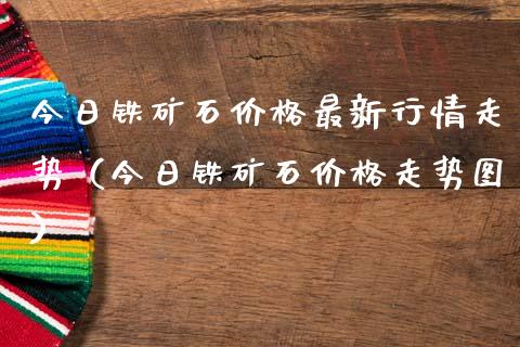 今日铁矿石最新行情走势（今日铁矿石走势图） (https://www.njaxzs.com/) 期货直播间 第1张