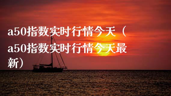 a50指数实时行情今天（a50指数实时行情今天最新） (https://www.njaxzs.com/) 内盘期货 第1张