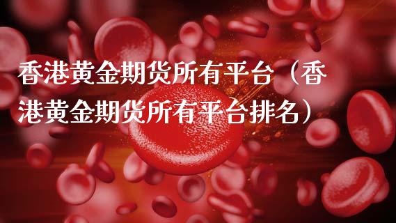香港黄金期货所有平台（香港黄金期货所有平台排名） (https://www.njaxzs.com/) 期货直播间 第1张