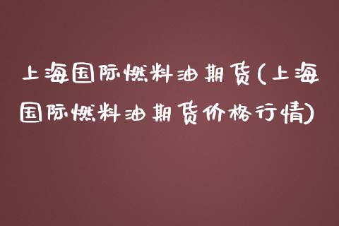 上海国际燃料油期货(上海国际燃料油期货价格行情) (https://www.njaxzs.com/) 期货行情 第1张
