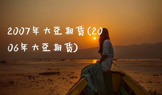 2007年大豆期货(2006年大豆期货) (https://www.njaxzs.com/) 期货直播间 第1张