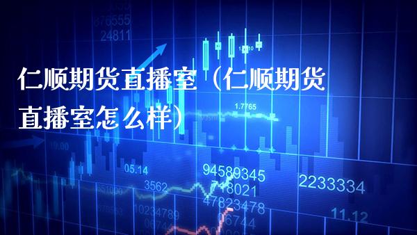 仁顺期货直播室（仁顺期货直播室怎么样） (https://www.njaxzs.com/) 期货直播间 第1张