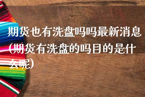 期货也有洗盘吗吗最新消息(期货有洗盘的吗目的是什么呢) (https://www.njaxzs.com/) 内盘期货 第1张