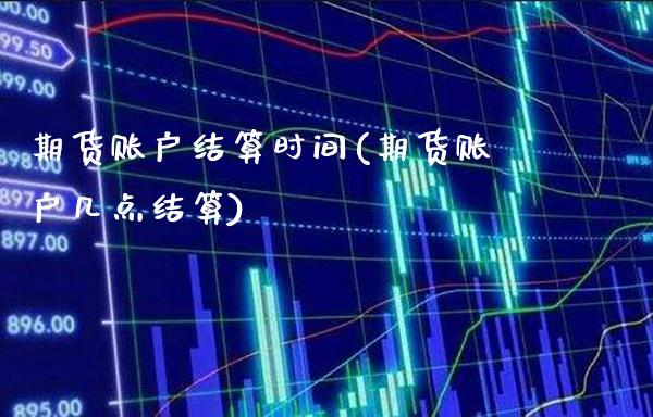 期货账户结算时间(期货账户几点结算) (https://www.njaxzs.com/) 期货直播间 第1张
