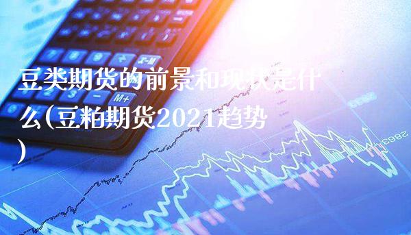 豆类期货的前景和现状是什么(豆粕期货2021趋势) (https://www.njaxzs.com/) 黄金期货 第1张