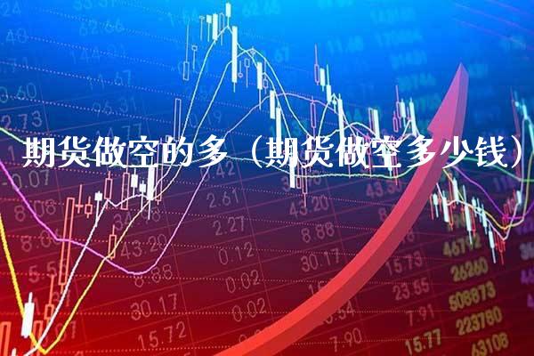 期货做空的多（期货做空多少钱） (https://www.njaxzs.com/) 期货直播间 第1张