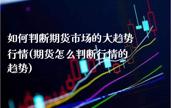 如何判断期货市场的大趋势行情(期货怎么判断行情的趋势) (https://www.njaxzs.com/) 黄金期货 第1张