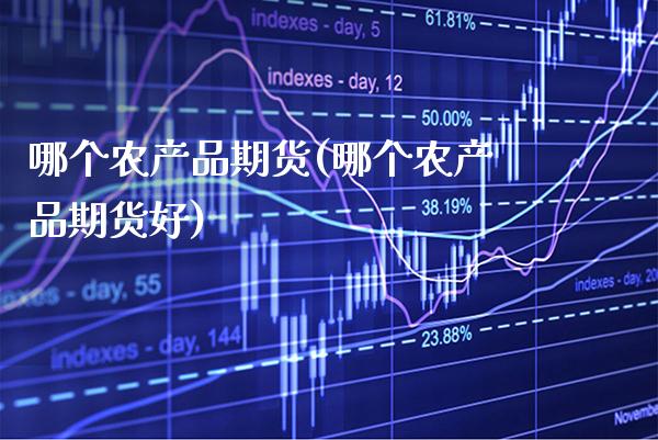 哪个农产品期货(哪个农产品期货好) (https://www.njaxzs.com/) 期货开户 第1张