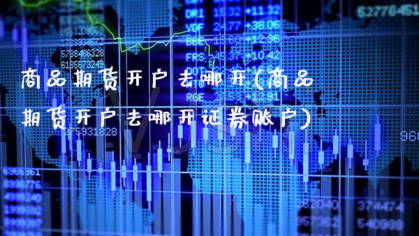 商品期货开户去哪开(商品期货开户去哪开证券账户) (https://www.njaxzs.com/) 黄金期货 第1张