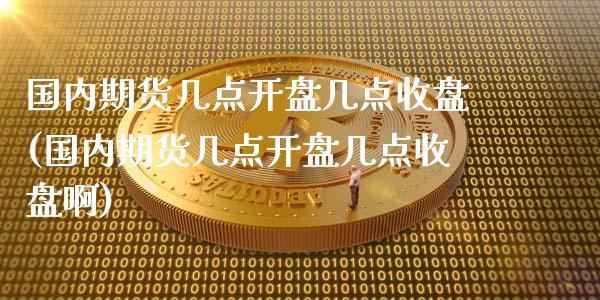 国内期货几点几点收盘(国内期货几点几点收盘啊) (https://www.njaxzs.com/) 期货开户 第1张