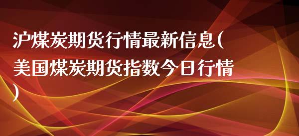 沪煤炭期货行情最新信息(美国煤炭期货指数今日行情) (https://www.njaxzs.com/) 期货直播间 第1张