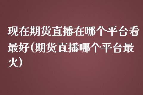 现在期货直播在哪个平台看最好(期货直播哪个平台最火) (https://www.njaxzs.com/) 内盘期货 第1张