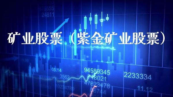 矿业股票（紫金矿业股票） (https://www.njaxzs.com/) 内盘期货 第1张