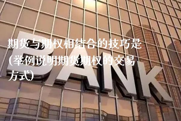 期货与期权相结合的技巧是(举例说明期货期权的交易方式) (https://www.njaxzs.com/) 期货行情 第1张