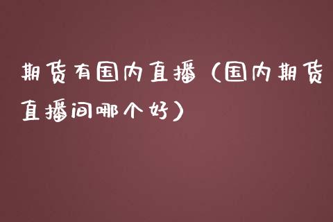 期货有国内直播（国内期货直播间哪个好） (https://www.njaxzs.com/) 期货直播间 第1张