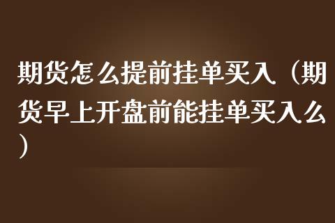 期货怎么提前挂单买入（期货早上前能挂单买入么） (https://www.njaxzs.com/) 期货直播间 第1张