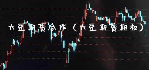 大豆期货合作（大豆期货期权） (https://www.njaxzs.com/) 期货直播间 第1张