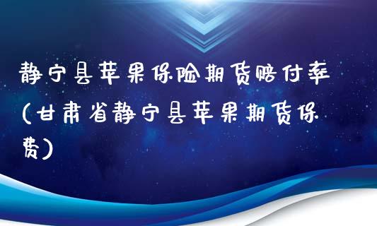 静宁县苹果保险期货赔付率(甘肃省静宁县苹果期货保费) (https://www.njaxzs.com/) 期货直播间 第1张