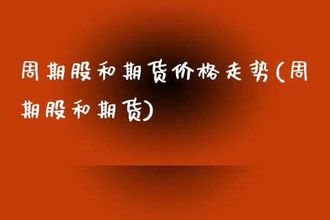 周期股和期货价格走势(周期股和期货) (https://www.njaxzs.com/) 黄金期货 第1张