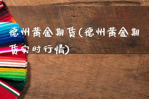 德州黄金期货(德州黄金期货实时行情) (https://www.njaxzs.com/) 期货直播间 第1张