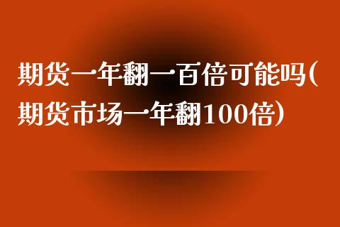 期货一年翻一百倍可能吗(期货市场一年翻100倍) (https://www.njaxzs.com/) 黄金期货 第1张